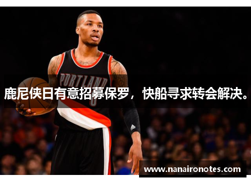 鹿尼侠日有意招募保罗，快船寻求转会解决。