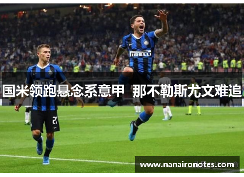 国米领跑悬念系意甲  那不勒斯尤文难追