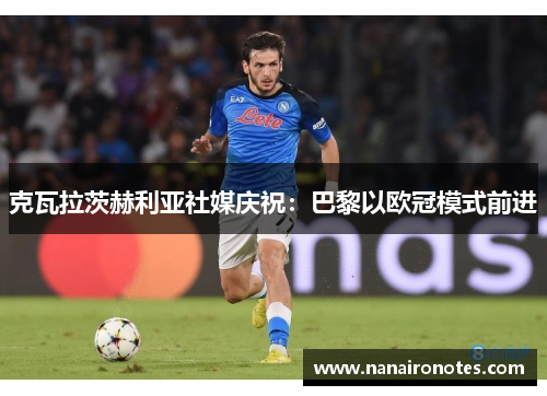 克瓦拉茨赫利亚社媒庆祝：巴黎以欧冠模式前进