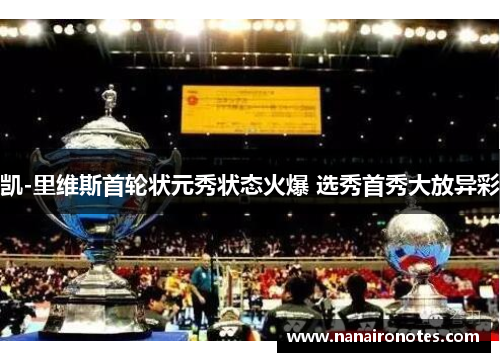 凯-里维斯首轮状元秀状态火爆 选秀首秀大放异彩