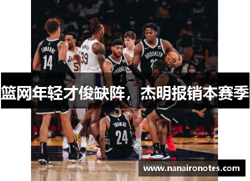 篮网年轻才俊缺阵，杰明报销本赛季